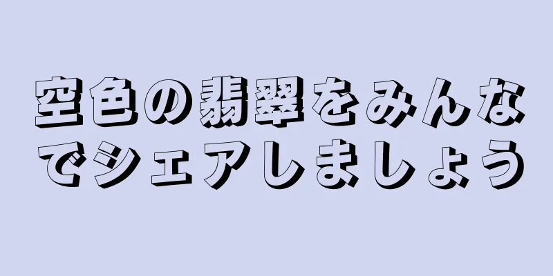 空色の翡翠をみんなでシェアしましょう