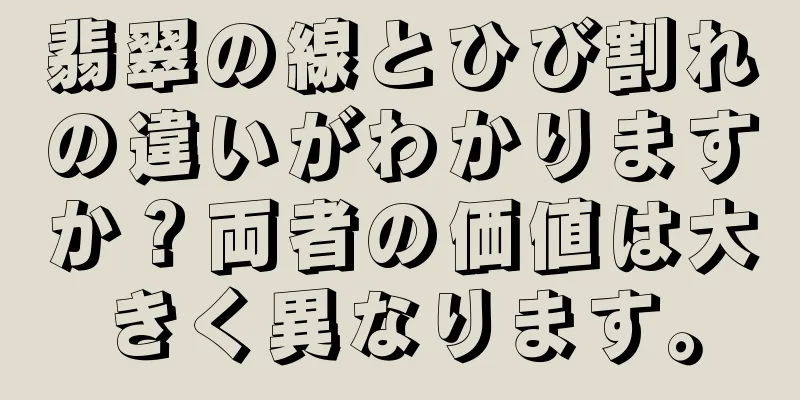 翡翠の線とひび割れの違いがわかりますか？両者の価値は大きく異なります。