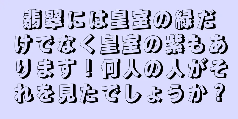 翡翠には皇室の緑だけでなく皇室の紫もあります！何人の人がそれを見たでしょうか？