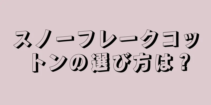 スノーフレークコットンの選び方は？