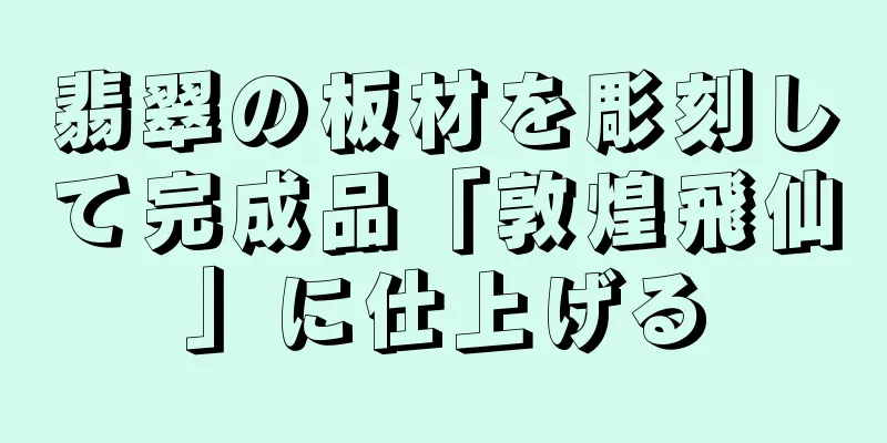 翡翠の板材を彫刻して完成品「敦煌飛仙」に仕上げる