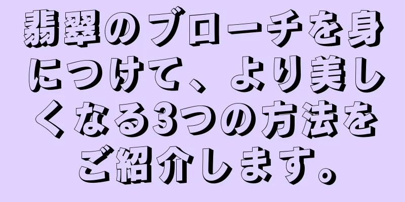 翡翠のブローチを身につけて、より美しくなる3つの方法をご紹介します。