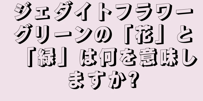 ジェダイトフラワーグリーンの「花」と「緑」は何を意味しますか?