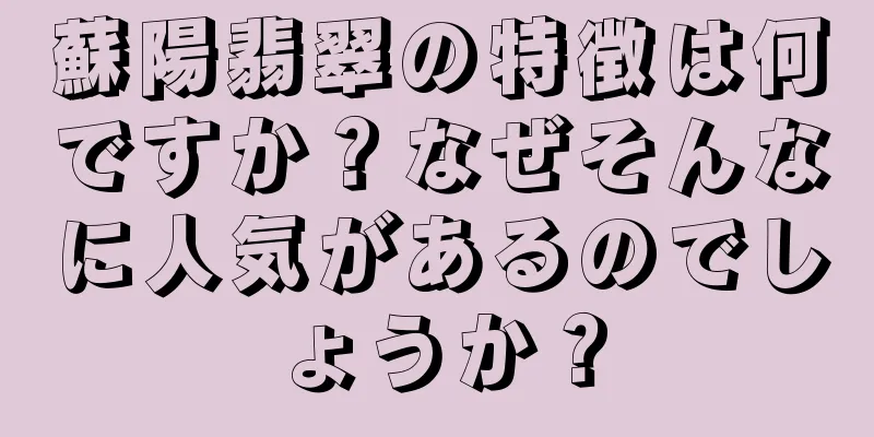 蘇陽翡翠の特徴は何ですか？なぜそんなに人気があるのでしょうか？