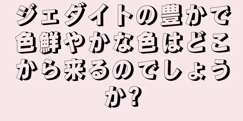 ジェダイトの豊かで色鮮やかな色はどこから来るのでしょうか?