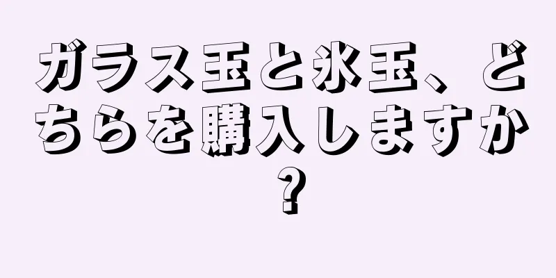 ガラス玉と氷玉、どちらを購入しますか？