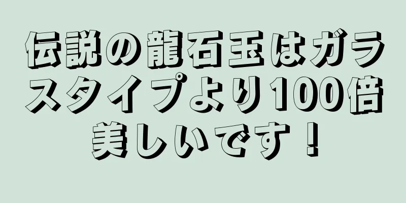 伝説の龍石玉はガラスタイプより100倍美しいです！
