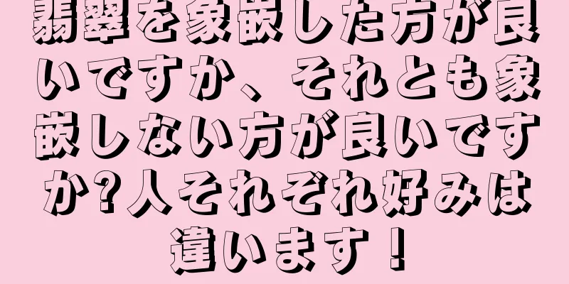 翡翠を象嵌した方が良いですか、それとも象嵌しない方が良いですか?人それぞれ好みは違います！