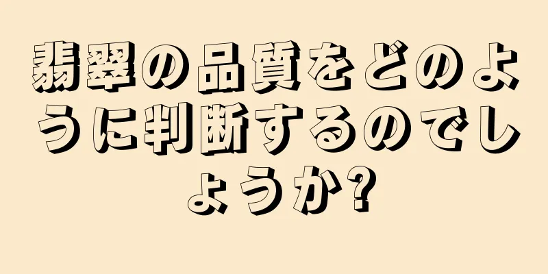 翡翠の品質をどのように判断するのでしょうか?