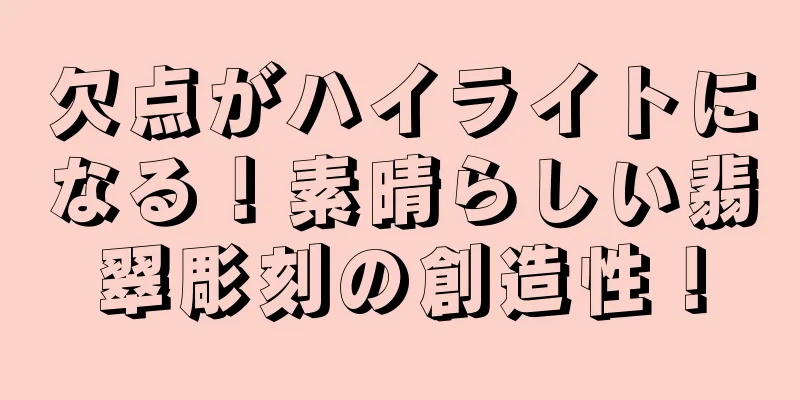 欠点がハイライトになる！素晴らしい翡翠彫刻の創造性！