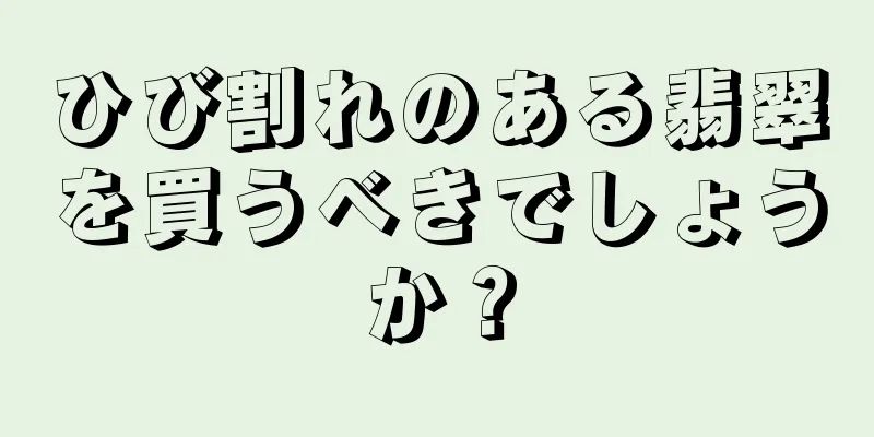 ひび割れのある翡翠を買うべきでしょうか？