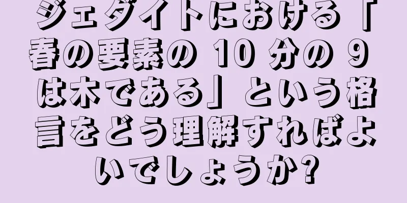 ジェダイトにおける「春の要素の 10 分の 9 は木である」という格言をどう理解すればよいでしょうか?