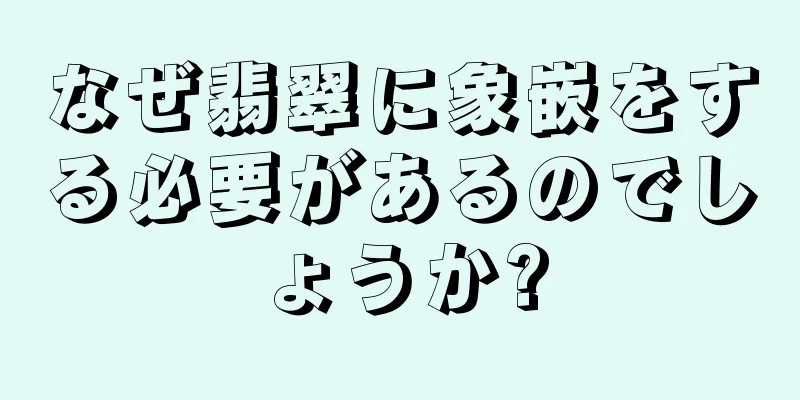 なぜ翡翠に象嵌をする必要があるのでしょうか?