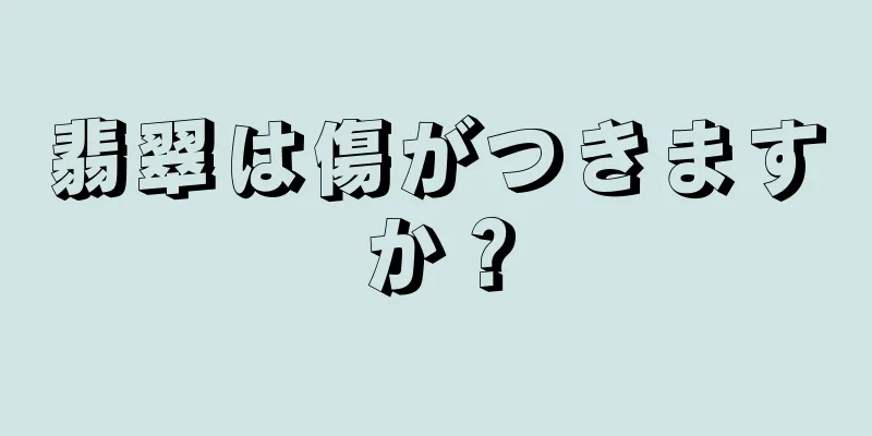 翡翠は傷がつきますか？