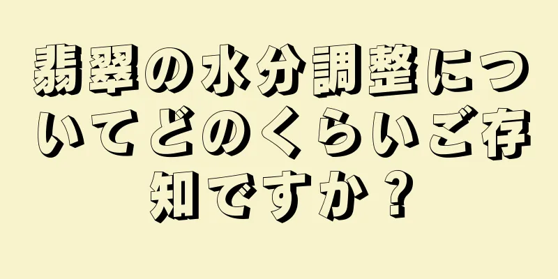 翡翠の水分調整についてどのくらいご存知ですか？