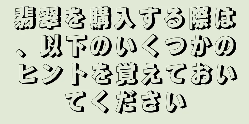 翡翠を購入する際は、以下のいくつかのヒントを覚えておいてください
