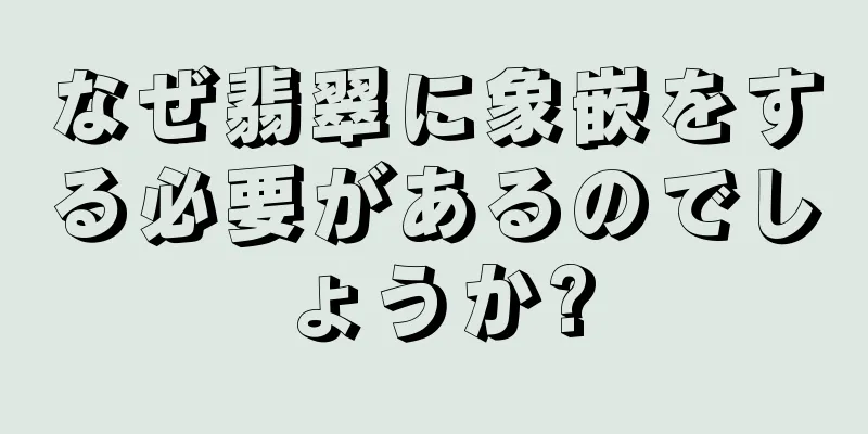 なぜ翡翠に象嵌をする必要があるのでしょうか?