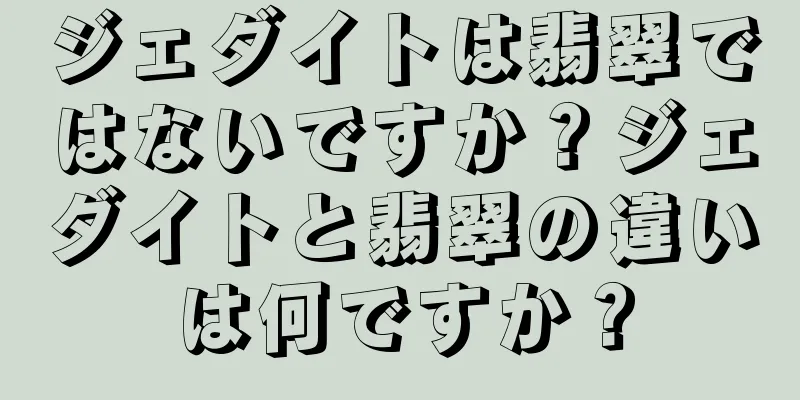 ジェダイトは翡翠ではないですか？ジェダイトと翡翠の違いは何ですか？