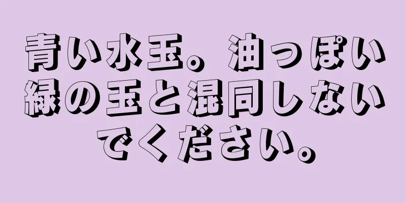 青い水玉。油っぽい緑の玉と混同しないでください。