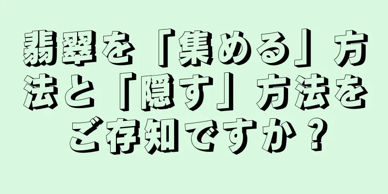 翡翠を「集める」方法と「隠す」方法をご存知ですか？