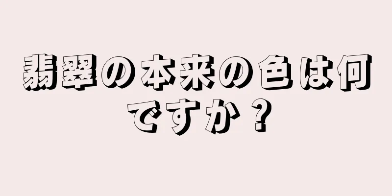 翡翠の本来の色は何ですか？