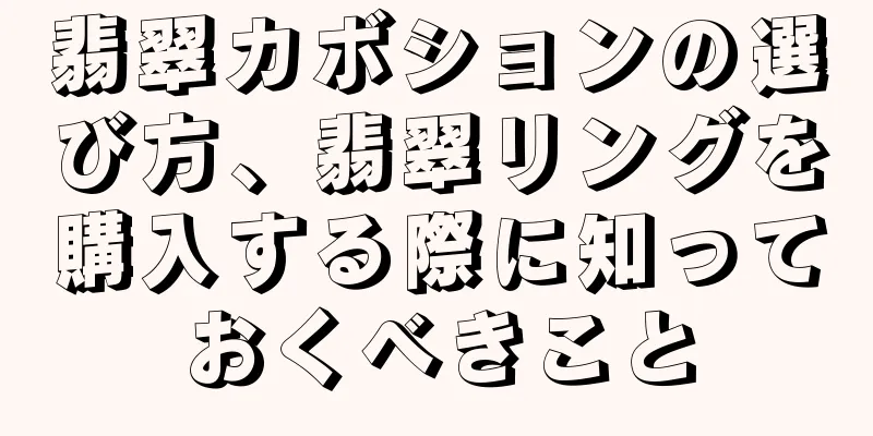 翡翠カボションの選び方、翡翠リングを購入する際に知っておくべきこと