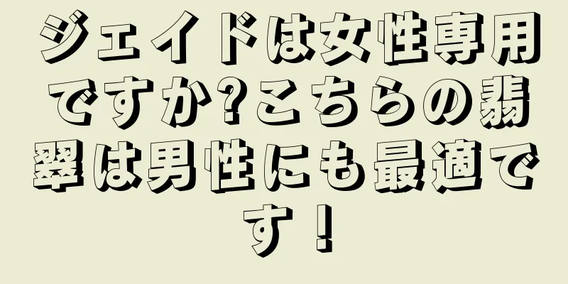 ジェイドは女性専用ですか?こちらの翡翠は男性にも最適です！