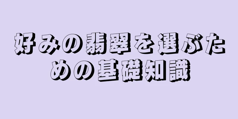 好みの翡翠を選ぶための基礎知識