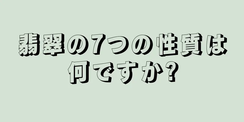翡翠の7つの性質は何ですか?