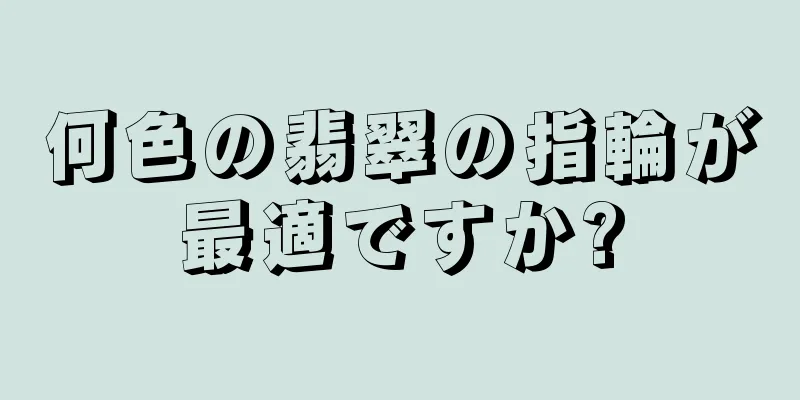 何色の翡翠の指輪が最適ですか?