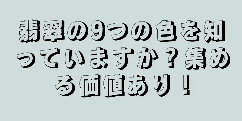 翡翠の9つの色を知っていますか？集める価値あり！