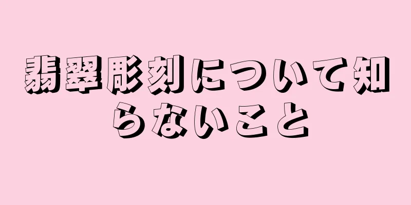 翡翠彫刻について知らないこと