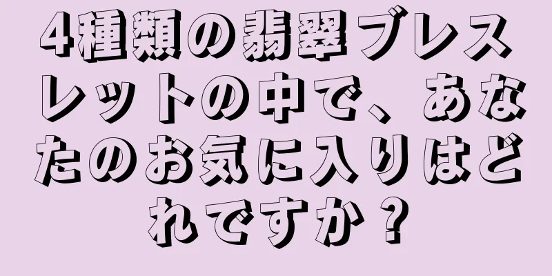 4種類の翡翠ブレスレットの中で、あなたのお気に入りはどれですか？