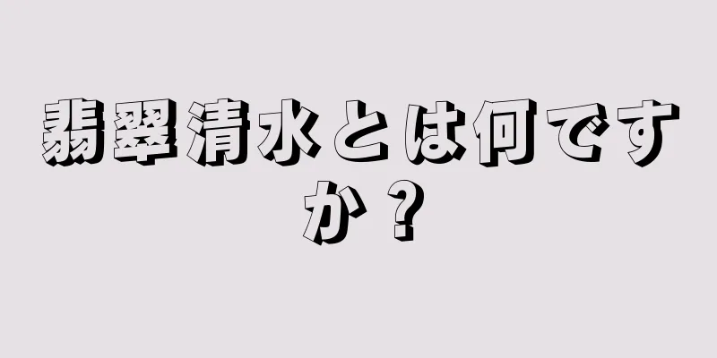 翡翠清水とは何ですか？