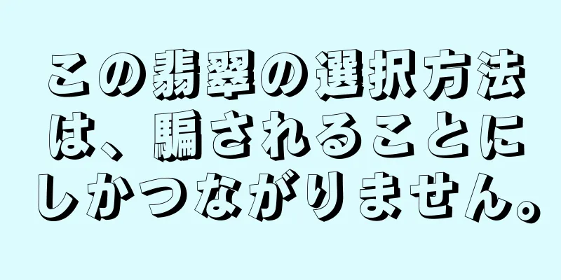 この翡翠の選択方法は、騙されることにしかつながりません。