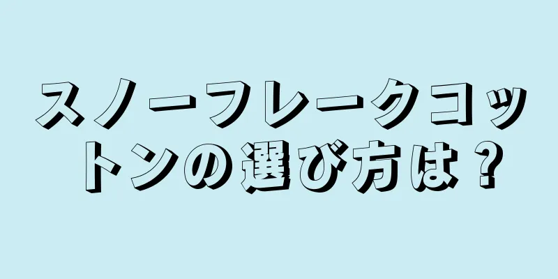 スノーフレークコットンの選び方は？
