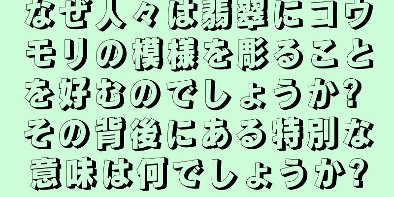 なぜ人々は翡翠にコウモリの模様を彫ることを好むのでしょうか? その背後にある特別な意味は何でしょうか?