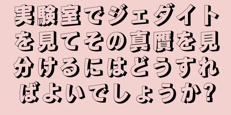 実験室でジェダイトを見てその真贋を見分けるにはどうすればよいでしょうか?