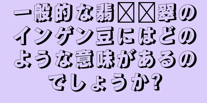 一般的な翡​​翠のインゲン豆にはどのような意味があるのでしょうか?
