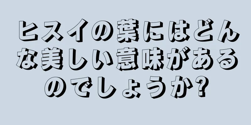 ヒスイの葉にはどんな美しい意味があるのでしょうか?
