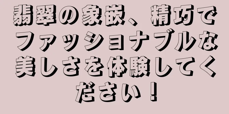 翡翠の象嵌、精巧でファッショナブルな美しさを体験してください！