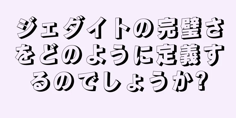 ジェダイトの完璧さをどのように定義するのでしょうか?