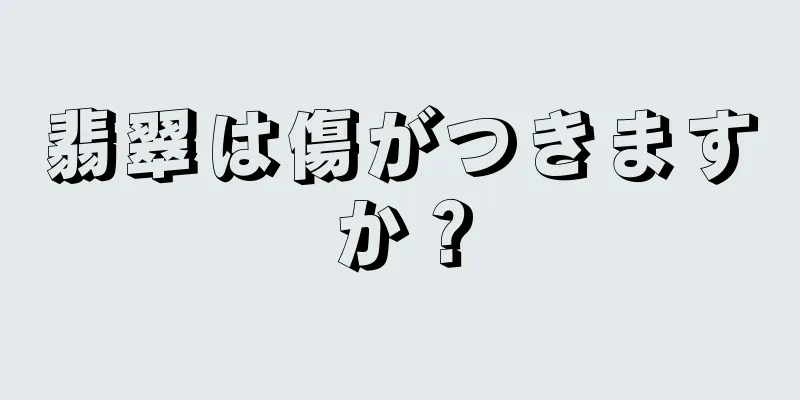 翡翠は傷がつきますか？