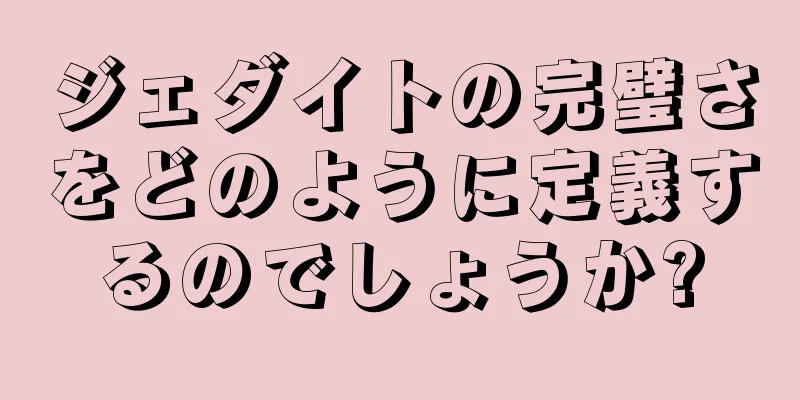 ジェダイトの完璧さをどのように定義するのでしょうか?