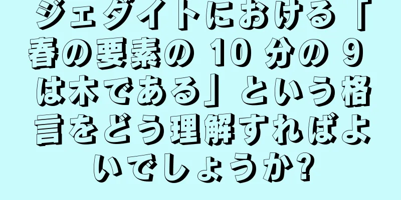 ジェダイトにおける「春の要素の 10 分の 9 は木である」という格言をどう理解すればよいでしょうか?