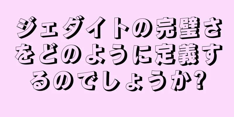 ジェダイトの完璧さをどのように定義するのでしょうか?