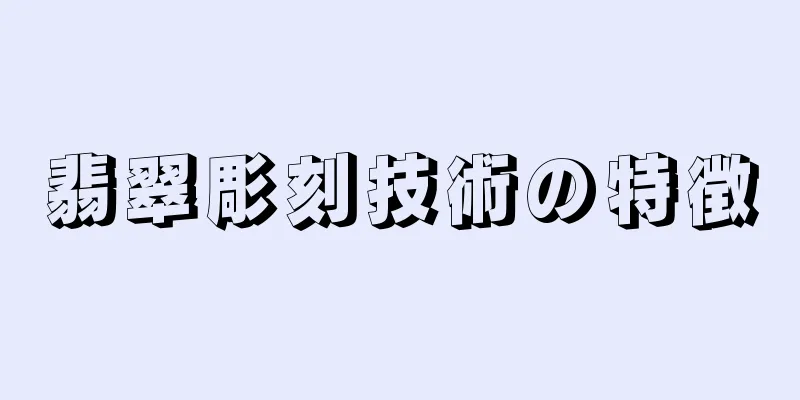 翡翠彫刻技術の特徴