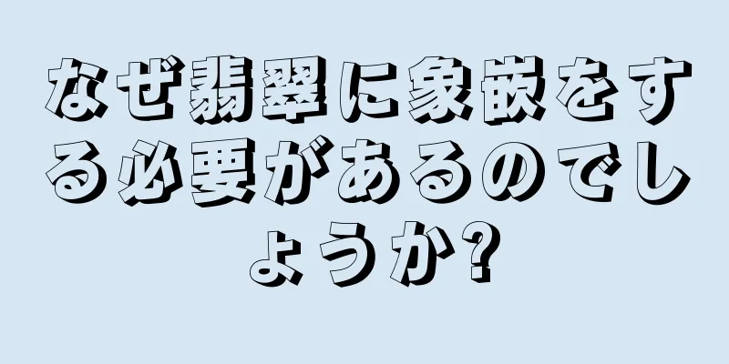なぜ翡翠に象嵌をする必要があるのでしょうか?