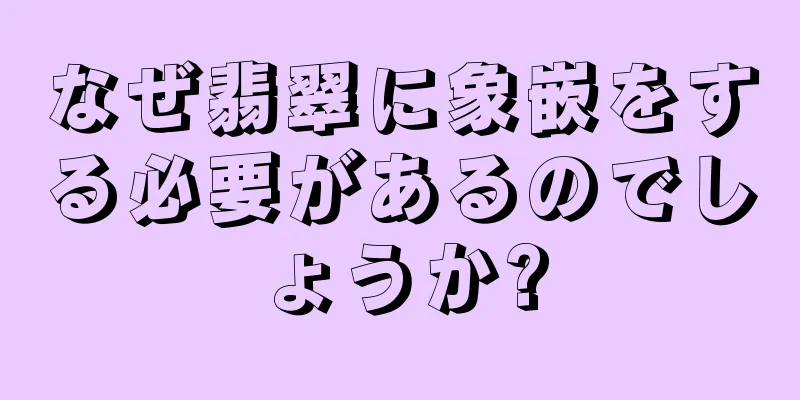 なぜ翡翠に象嵌をする必要があるのでしょうか?