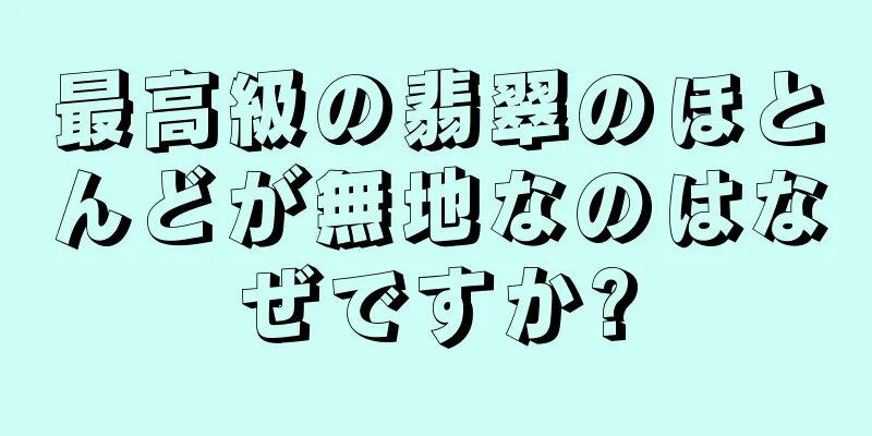 最高級の翡翠のほとんどが無地なのはなぜですか?